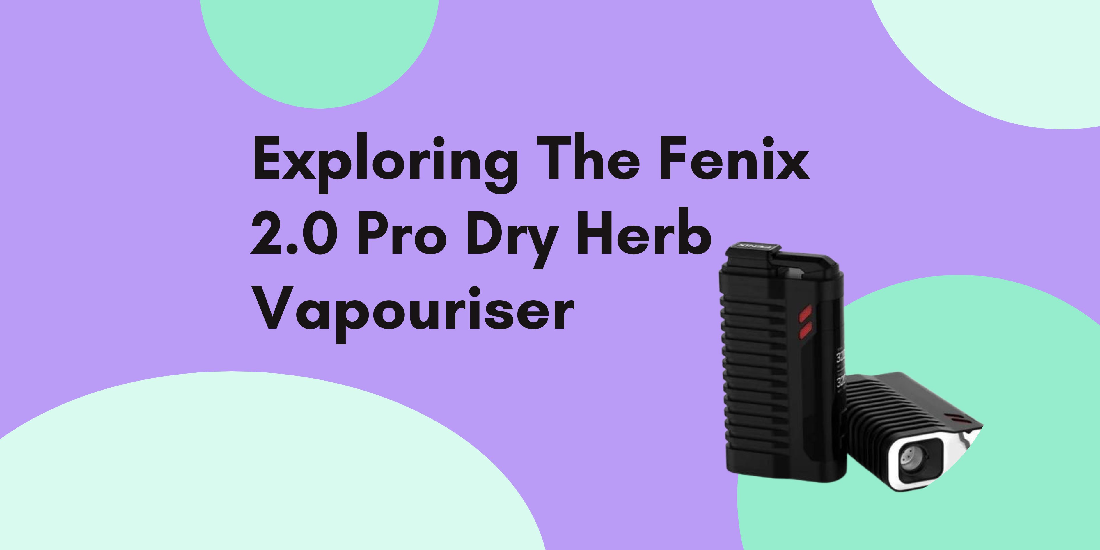 Exploring The Fenix 2.0 Pro Dry Herb Vape satinca Exploring The Fenix 2.0 Pro Dry Herb Vape satinca